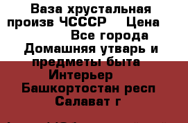 Ваза хрустальная произв ЧСССР. › Цена ­ 10 000 - Все города Домашняя утварь и предметы быта » Интерьер   . Башкортостан респ.,Салават г.